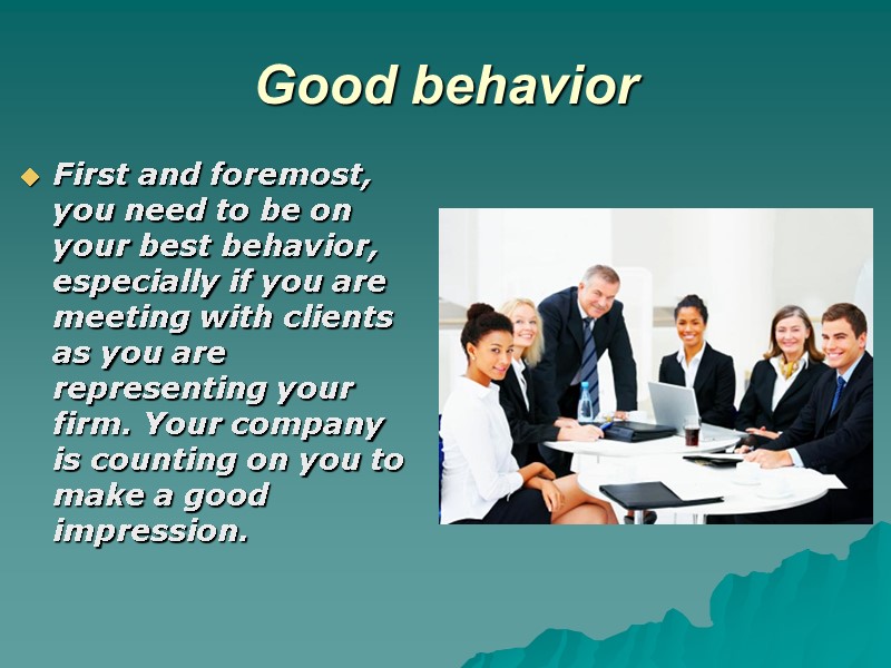 Good behavior  First and foremost, you need to be on your best behavior,